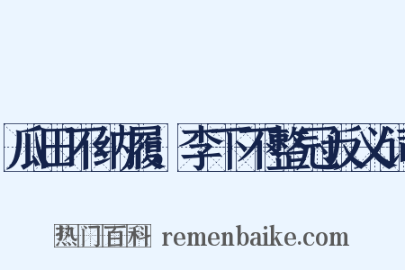 瓜田不纳履，李下不整冠反义词是什么意思的图片